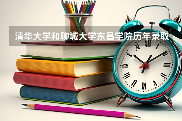 清华大学和聊城大学东昌学院历年录取分数线对比
