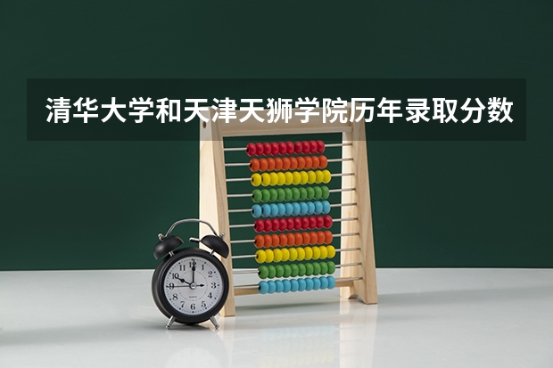 清华大学和天津天狮学院历年录取分数线对比