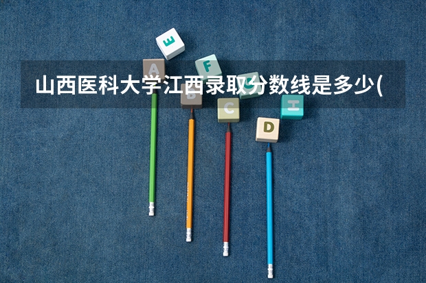 山西医科大学江西录取分数线是多少(近三年招生人数一览)