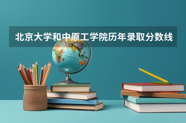 北京大学和中原工学院历年录取分数线对比