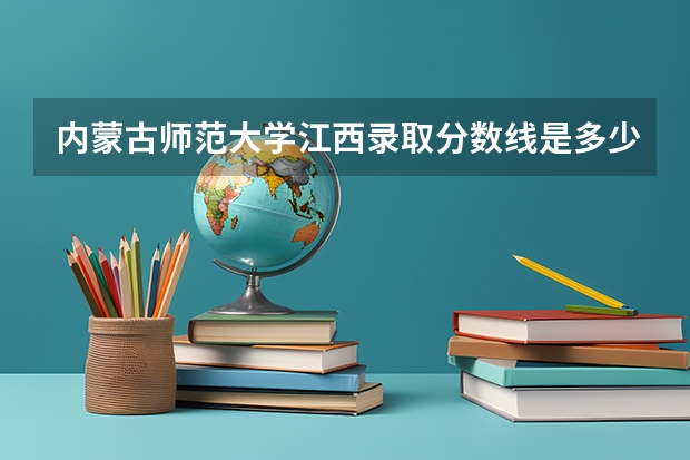 内蒙古师范大学江西录取分数线是多少(近三年招生人数一览)