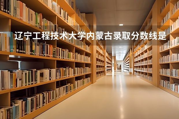 辽宁工程技术大学内蒙古录取分数线是多少(近三年招生人数一览)