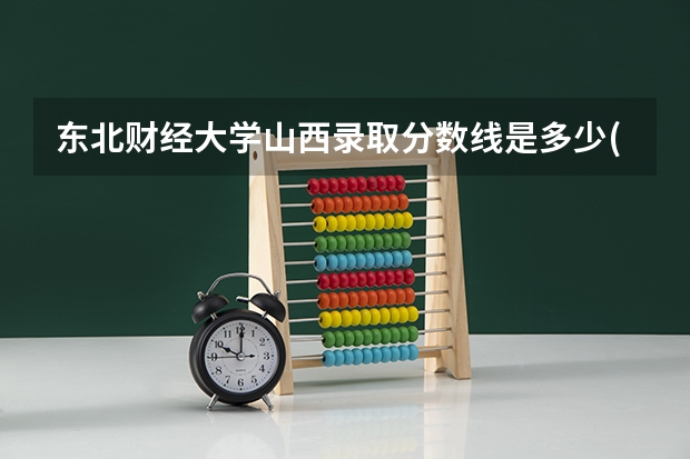 东北财经大学山西录取分数线是多少(近三年招生人数一览)
