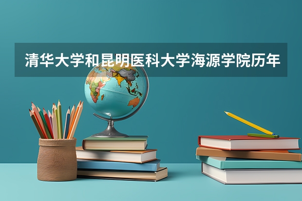 清华大学和昆明医科大学海源学院历年录取分数线对比