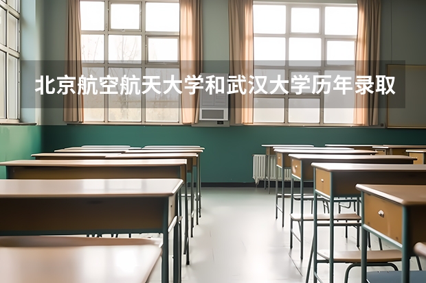 北京航空航天大学和武汉大学历年录取分数线对比