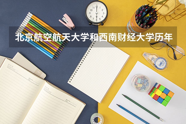 北京航空航天大学和西南财经大学历年录取分数线对比
