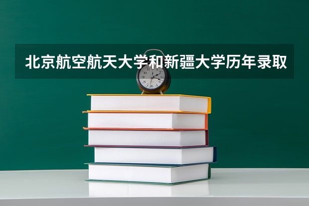北京航空航天大学和新疆大学历年录取分数线对比