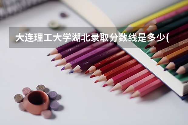 大连理工大学湖北录取分数线是多少(近三年招生人数一览)