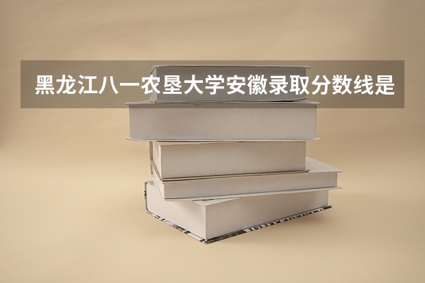 黑龙江八一农垦大学安徽录取分数线是多少(近三年招生人数一览)