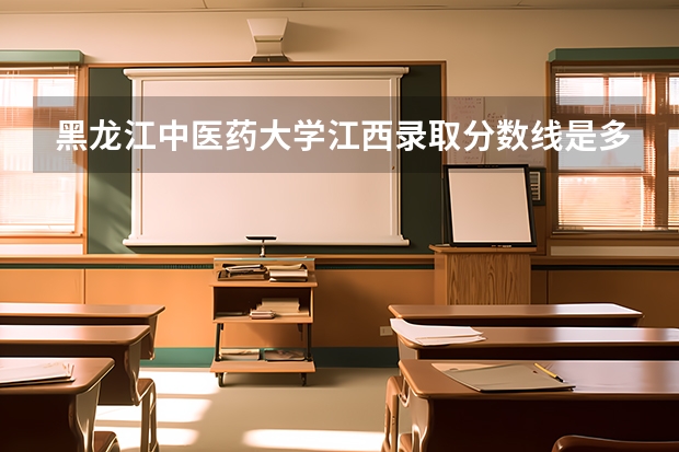 黑龙江中医药大学江西录取分数线是多少(近三年招生人数一览)