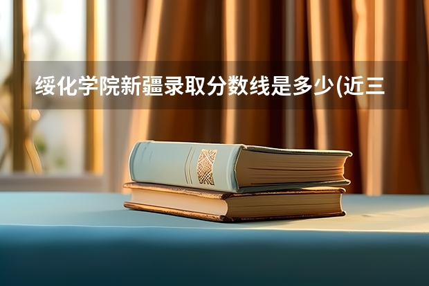 绥化学院新疆录取分数线是多少(近三年招生人数一览)