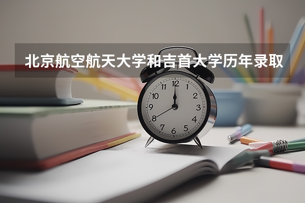 北京航空航天大学和吉首大学历年录取分数线对比