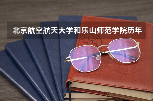 北京航空航天大学和乐山师范学院历年录取分数线对比