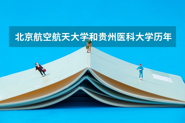 北京航空航天大学和贵州医科大学历年录取分数线对比