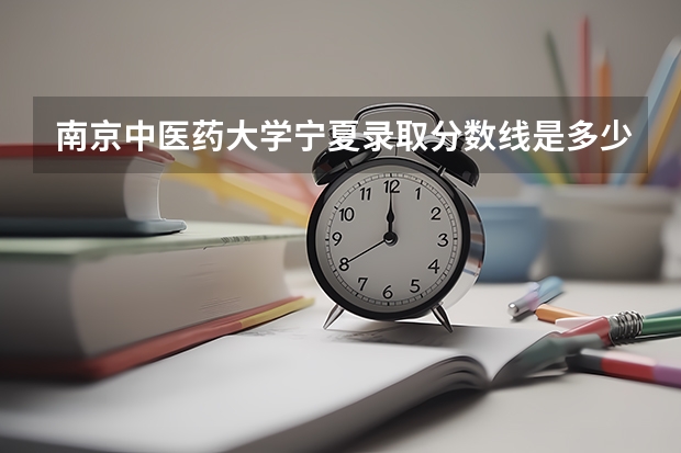 南京中医药大学宁夏录取分数线是多少(近三年招生人数一览)
