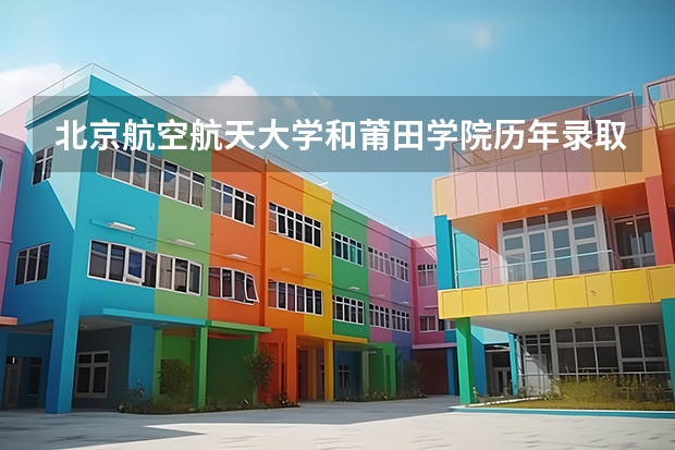北京航空航天大学和莆田学院历年录取分数线对比