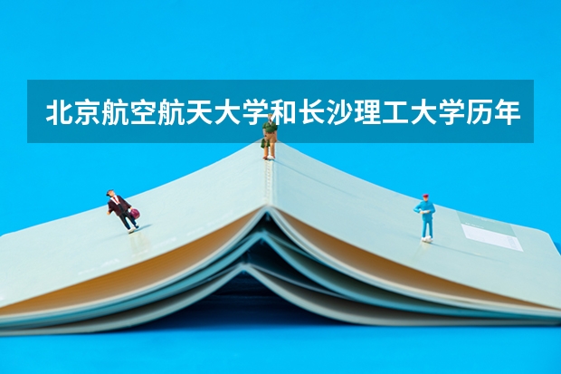 北京航空航天大学和长沙理工大学历年录取分数线对比