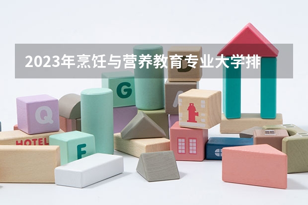 2023年烹饪与营养教育专业大学排名排行榜