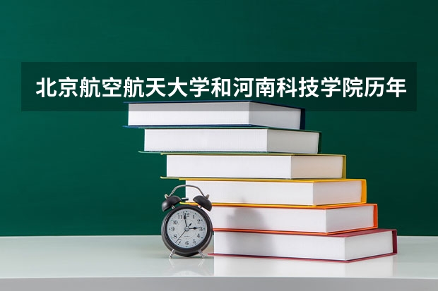北京航空航天大学和河南科技学院历年录取分数线对比