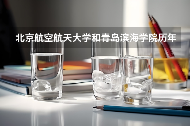 北京航空航天大学和青岛滨海学院历年录取分数线对比