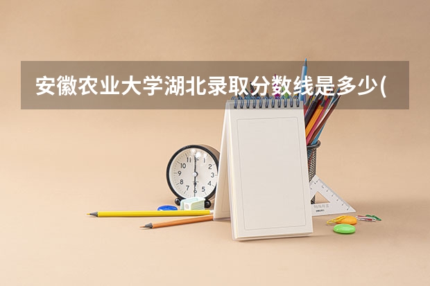 安徽农业大学湖北录取分数线是多少(近三年招生人数一览)
