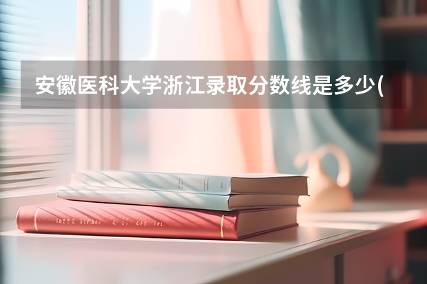 安徽医科大学浙江录取分数线是多少(近三年招生人数一览)