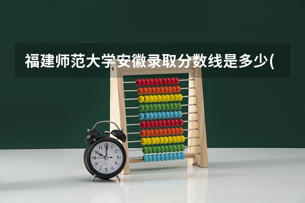 福建师范大学安徽录取分数线是多少(近三年招生人数一览)
