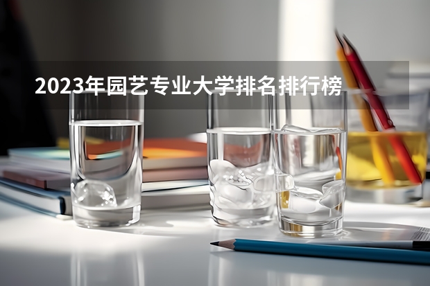 2023年园艺专业大学排名排行榜