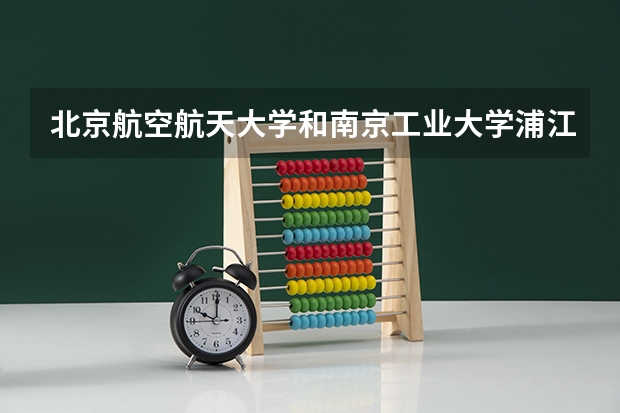北京航空航天大学和南京工业大学浦江学院历年录取分数线对比