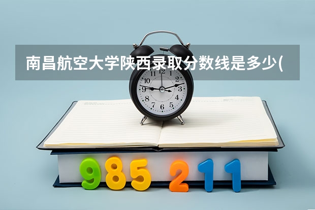 南昌航空大学陕西录取分数线是多少(近三年招生人数一览)