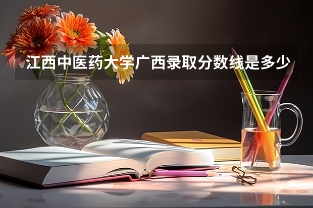 江西中医药大学广西录取分数线是多少(近三年招生人数一览)
