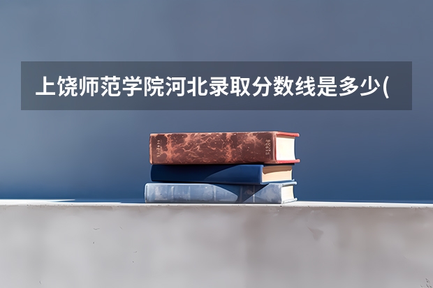 上饶师范学院河北录取分数线是多少(近三年招生人数一览)