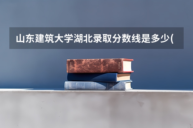 山东建筑大学湖北录取分数线是多少(近三年招生人数一览)