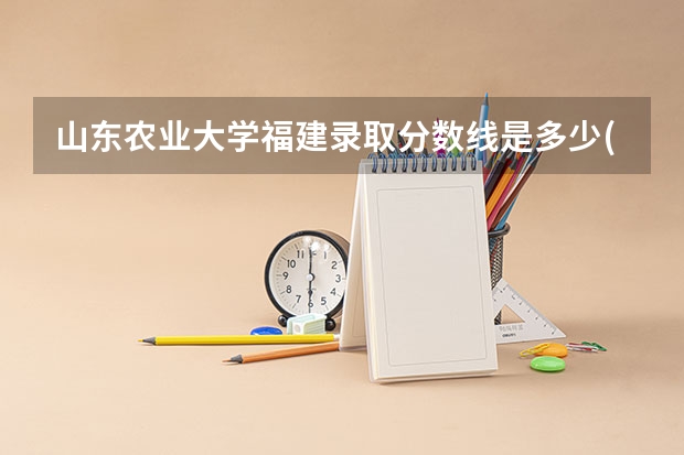 山东农业大学福建录取分数线是多少(近三年招生人数一览)