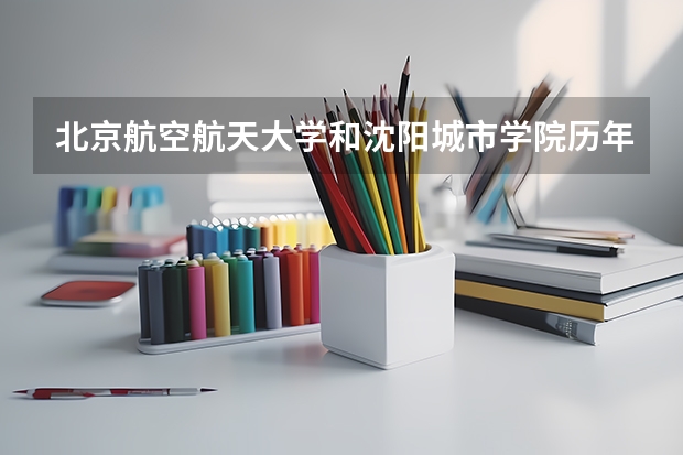 北京航空航天大学和沈阳城市学院历年录取分数线对比