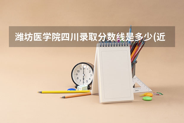 潍坊医学院四川录取分数线是多少(近三年招生人数一览)