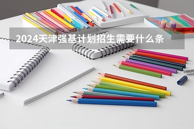 2024天津强基计划招生需要什么条件？