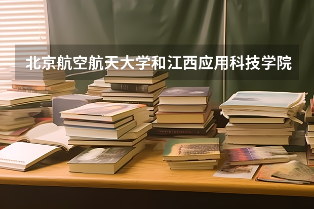 北京航空航天大学和江西应用科技学院历年录取分数线对比