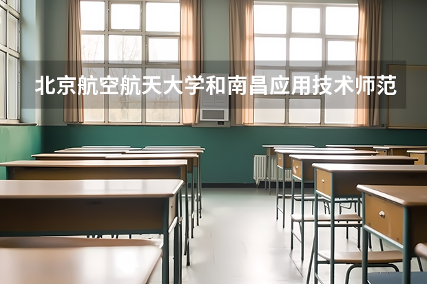 北京航空航天大学和南昌应用技术师范学院历年录取分数线对比