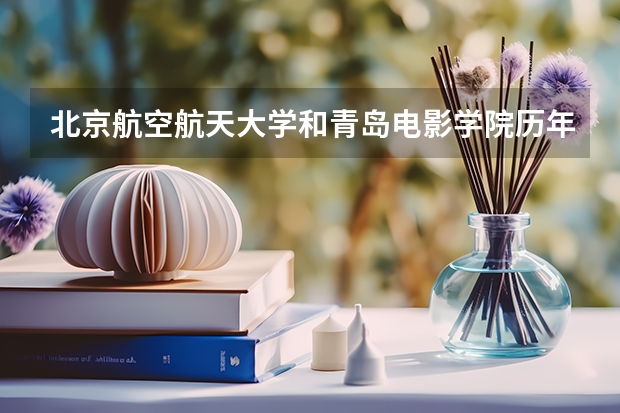 北京航空航天大学和青岛电影学院历年录取分数线对比