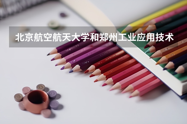 北京航空航天大学和郑州工业应用技术学院历年录取分数线对比