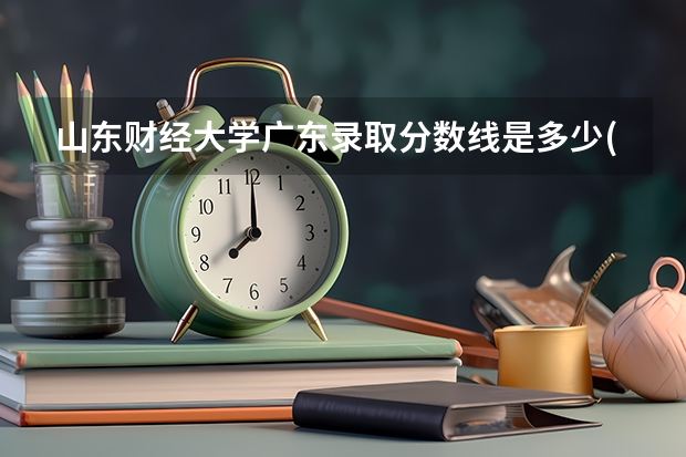 山东财经大学广东录取分数线是多少(近三年招生人数一览)