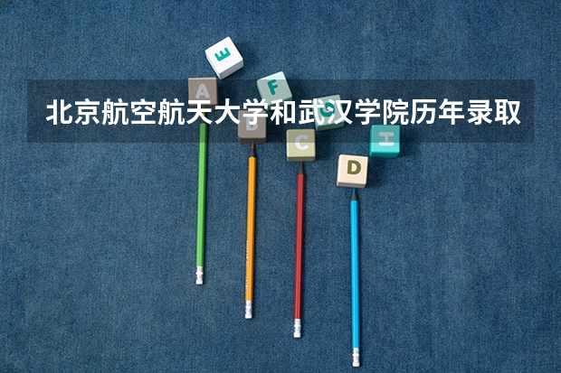 北京航空航天大学和武汉学院历年录取分数线对比