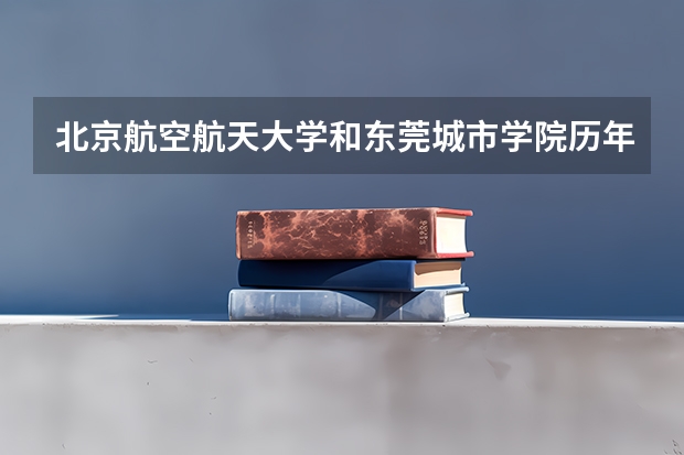 北京航空航天大学和东莞城市学院历年录取分数线对比