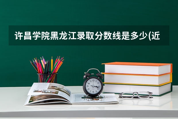 许昌学院黑龙江录取分数线是多少(近三年招生人数一览)