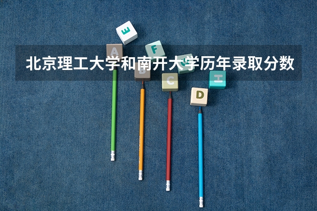 北京理工大学和南开大学历年录取分数线对比