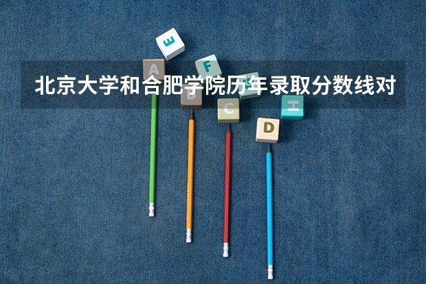 北京大学和合肥学院历年录取分数线对比