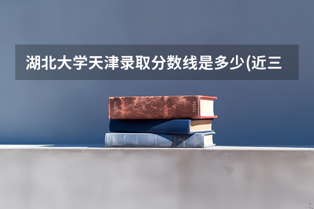 湖北大学天津录取分数线是多少(近三年招生人数一览)