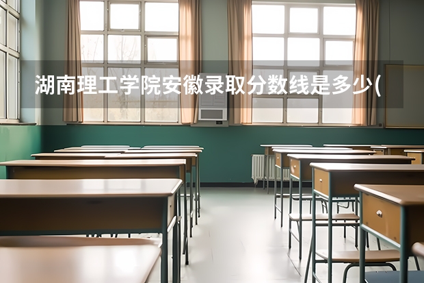 湖南理工学院安徽录取分数线是多少(近三年招生人数一览)