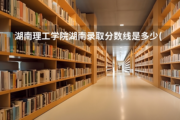 湖南理工学院湖南录取分数线是多少(近三年招生人数一览)